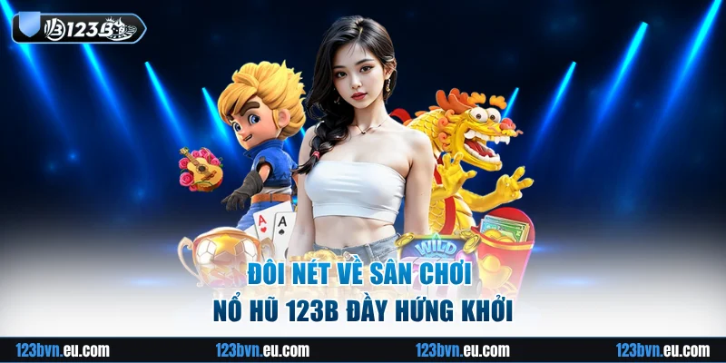 Đôi nét về sân chơi nổ hũ 123B đầy hứng khởi