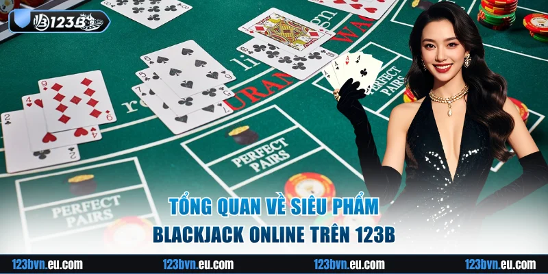 Tổng quan về siêu phẩm blackjack online trên 123B